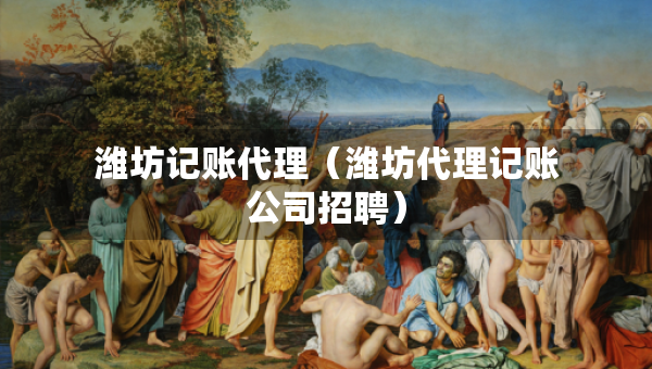 濰坊記賬代理（濰坊代理記賬公司招聘）