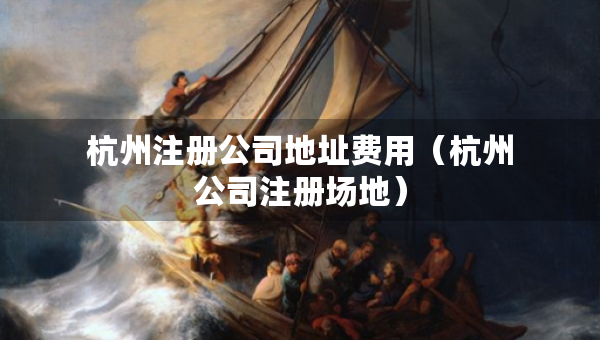 杭州注冊(cè)公司地址費(fèi)用（杭州公司注冊(cè)場(chǎng)地）