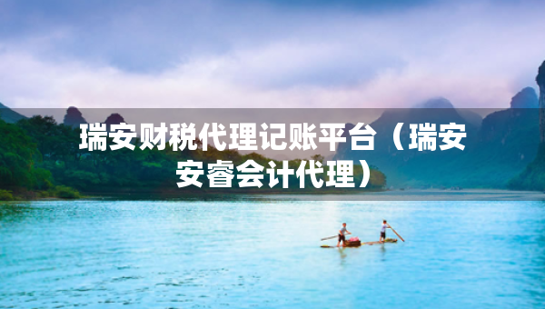 瑞安財(cái)稅代理記賬平臺(tái)（瑞安安睿會(huì)計(jì)代理）