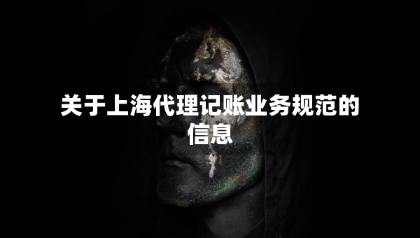 關于上海代理記賬業(yè)務規(guī)范的信息