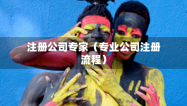 注冊(cè)公司專家（專業(yè)公司注冊(cè)流程）