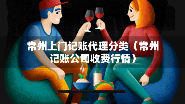 常州上門記賬代理分類（常州記賬公司收費(fèi)行情）