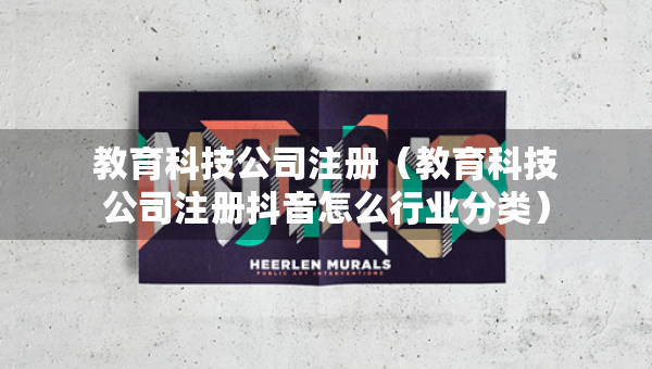 教育科技公司注冊（教育科技公司注冊抖音怎么行業(yè)分類）