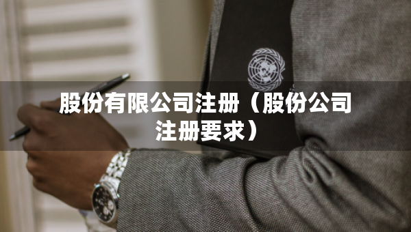 股份有限公司注冊（股份公司注冊要求）