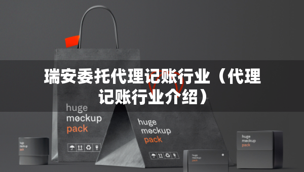 瑞安委托代理記賬行業(yè)（代理記賬行業(yè)介紹）