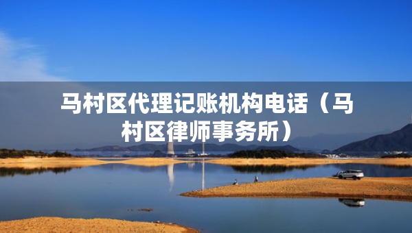 馬村區(qū)代理記賬機構(gòu)電話（馬村區(qū)律師事務(wù)所）