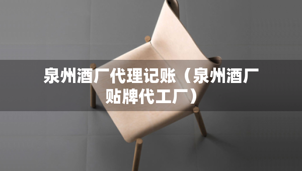 泉州酒廠代理記賬（泉州酒廠貼牌代工廠）