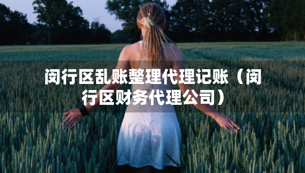 閔行區(qū)亂賬整理代理記賬（閔行區(qū)財務代理公司）