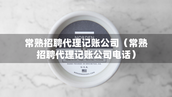常熟招聘代理記賬公司（常熟招聘代理記賬公司電話）