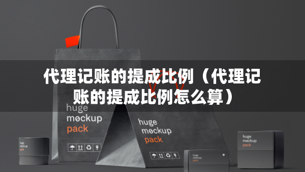 代理記賬的提成比例（代理記賬的提成比例怎么算）