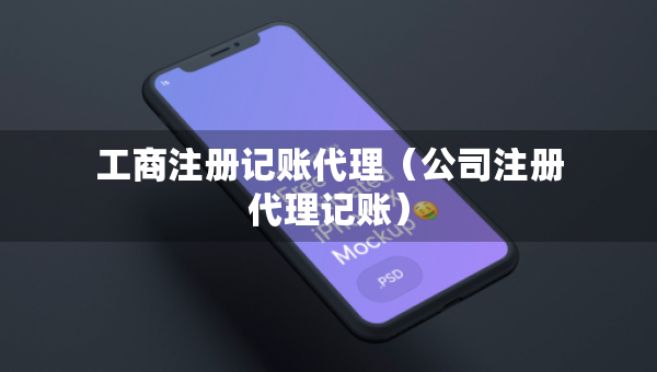 工商注冊記賬代理（公司注冊代理記賬）