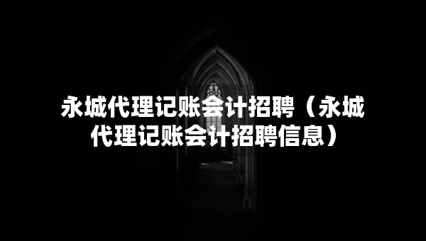 永城代理記賬會計招聘（永城代理記賬會計招聘信息）