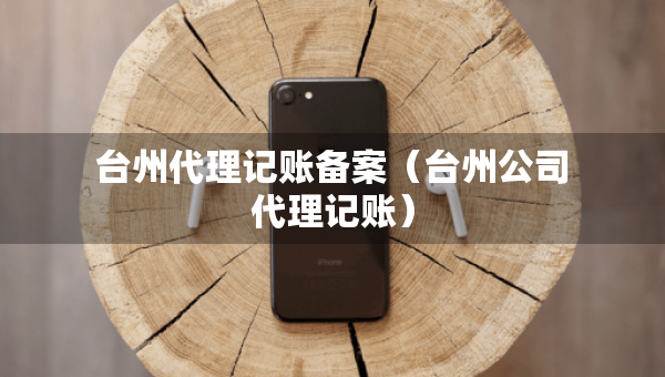 臺州代理記賬備案（臺州公司代理記賬）