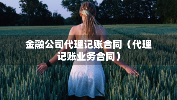 金融公司代理記賬合同（代理記賬業(yè)務(wù)合同）