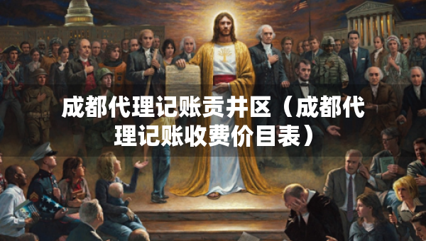 成都代理記賬貢井區(qū)（成都代理記賬收費(fèi)價(jià)目表）