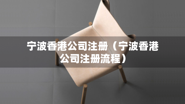 寧波香港公司注冊（寧波香港公司注冊流程）