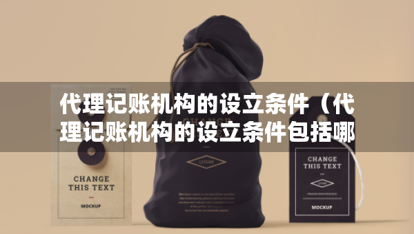 代理記賬機(jī)構(gòu)的設(shè)立條件（代理記賬機(jī)構(gòu)的設(shè)立條件包括哪些）