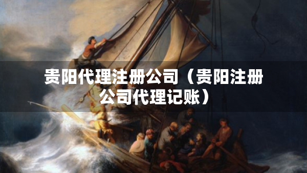 貴陽代理注冊公司（貴陽注冊公司代理記賬）