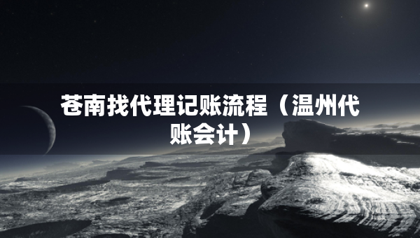 蒼南找代理記賬流程（溫州代賬會(huì)計(jì)）