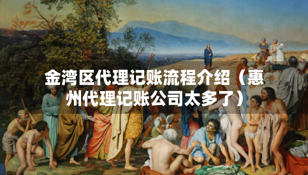 金灣區(qū)代理記賬流程介紹（惠州代理記賬公司太多了）