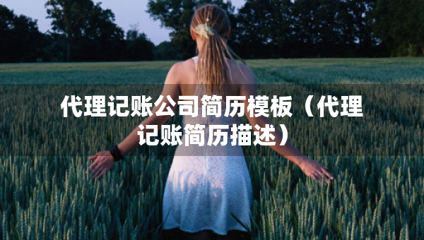 代理記賬公司簡(jiǎn)歷模板（代理記賬簡(jiǎn)歷描述）