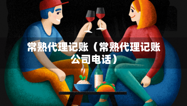 常熟代理記賬（常熟代理記賬公司電話）