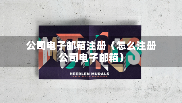 公司電子郵箱注冊（怎么注冊公司電子郵箱）