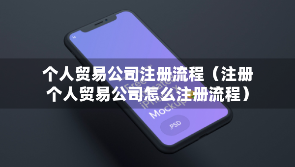 個(gè)人貿(mào)易公司注冊(cè)流程（注冊(cè)個(gè)人貿(mào)易公司怎么注冊(cè)流程）