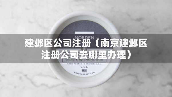建鄴區(qū)公司注冊（南京建鄴區(qū)注冊公司去哪里辦理）