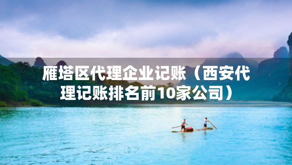 雁塔區(qū)代理企業(yè)記賬（西安代理記賬排名前10家公司）