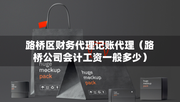 路橋區(qū)財務代理記賬代理（路橋公司會計工資一般多少）