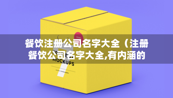 餐飲注冊(cè)公司名字大全（注冊(cè)餐飲公司名字大全,有內(nèi)涵的餐飲公司名字）