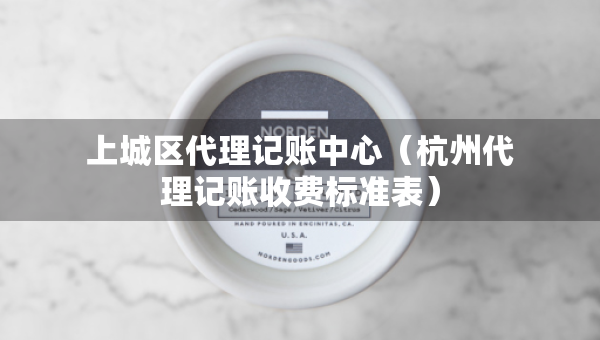 上城區(qū)代理記賬中心（杭州代理記賬收費(fèi)標(biāo)準(zhǔn)表）