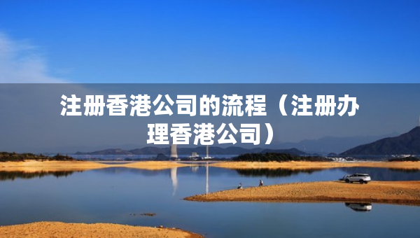 注冊香港公司的流程（注冊辦理香港公司）