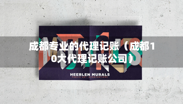 成都專業(yè)的代理記賬（成都10大代理記賬公司）