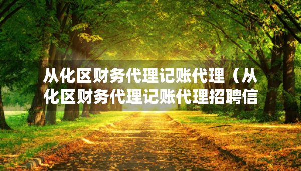 從化區(qū)財(cái)務(wù)代理記賬代理（從化區(qū)財(cái)務(wù)代理記賬代理招聘信息）