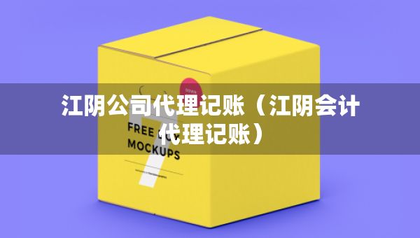 江陰公司代理記賬（江陰會計代理記賬）