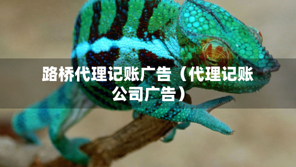 路橋代理記賬廣告（代理記賬公司廣告）