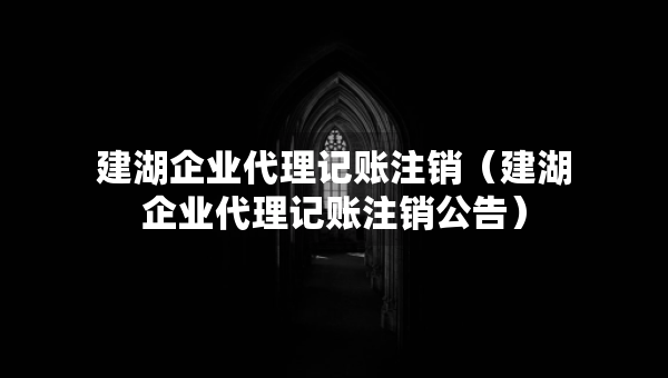 建湖企業(yè)代理記賬注銷（建湖企業(yè)代理記賬注銷公告）
