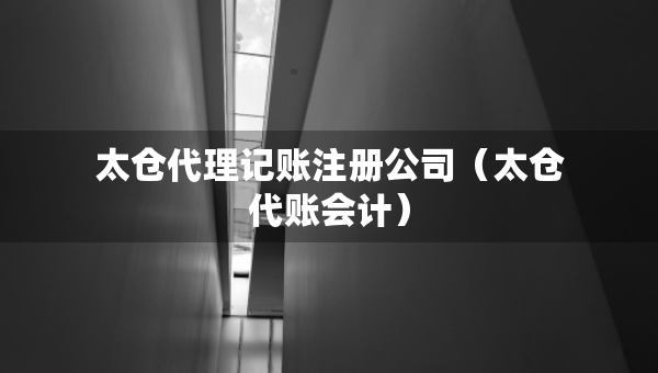 太倉代理記賬注冊公司（太倉代賬會計(jì)）