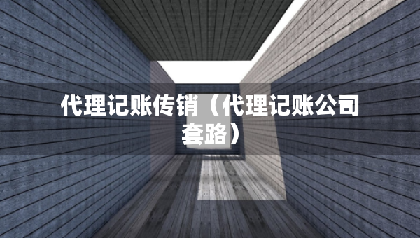 代理記賬傳銷（代理記賬公司套路）