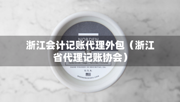 浙江會(huì)計(jì)記賬代理外包（浙江省代理記賬協(xié)會(huì)）