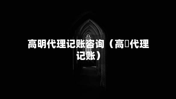高明代理記賬咨詢（高埗代理記賬）