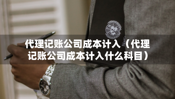 代理記賬公司成本計入（代理記賬公司成本計入什么科目）