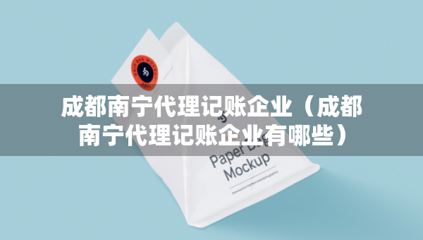 成都南寧代理記賬企業(yè)（成都南寧代理記賬企業(yè)有哪些）