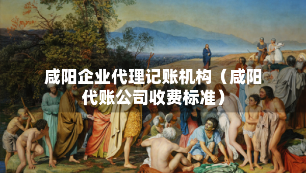 咸陽企業(yè)代理記賬機(jī)構(gòu)（咸陽代賬公司收費(fèi)標(biāo)準(zhǔn)）