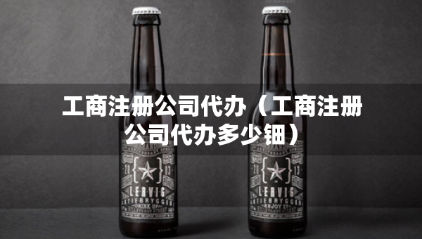 工商注冊(cè)公司代辦（工商注冊(cè)公司代辦多少鈿）