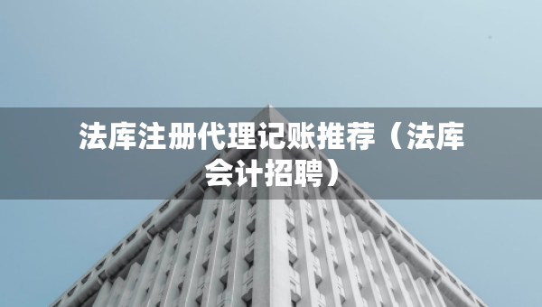 法庫注冊代理記賬推薦（法庫會計招聘）