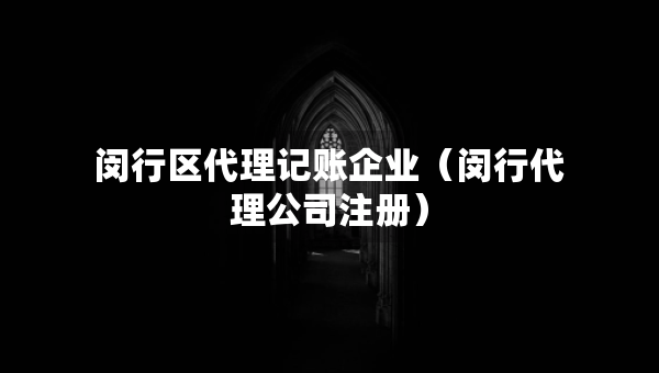 閔行區(qū)代理記賬企業(yè)（閔行代理公司注冊）