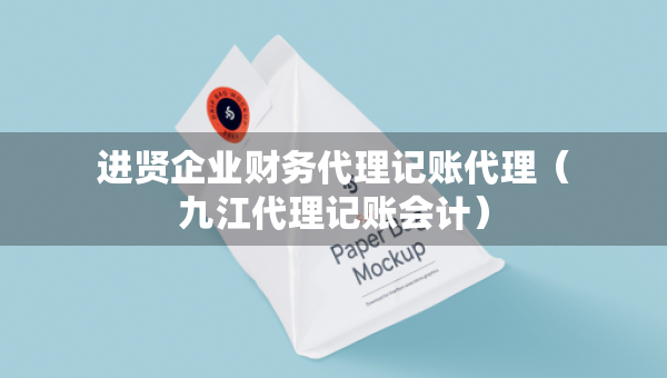 進賢企業(yè)財務代理記賬代理（九江代理記賬會計）